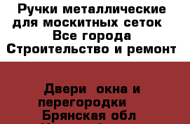 Ручки металлические для москитных сеток - Все города Строительство и ремонт » Двери, окна и перегородки   . Брянская обл.,Новозыбков г.